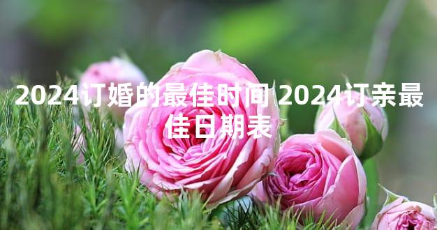 2024订婚的最佳时间 2024订亲最佳日期表